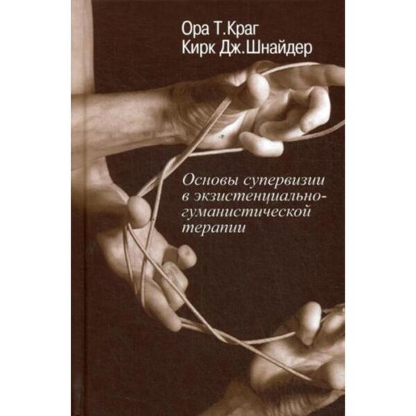 Основы супервизии в экзистенциально-гуманистической терапии. Ора Т. Кран, Кирк Дж. Шнайдер