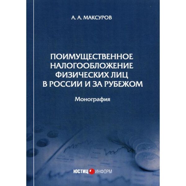 Поимущественное налогообложение физических лиц в России и за рубежом: монография. Максуров А.А.