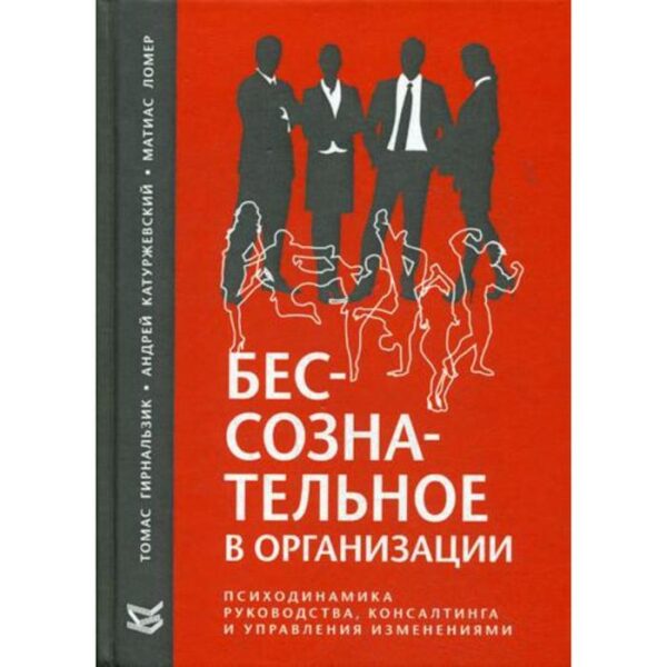 Бессознательное в организации. Психодинамика руководства, консалтинга и управления изменениями. Гирнальзик Т.. Катупжевский А., Ломер М.