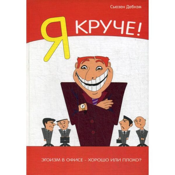 Я Круче! Эгоизм в офисе – хорошо или плохо?. Дебнэм С.