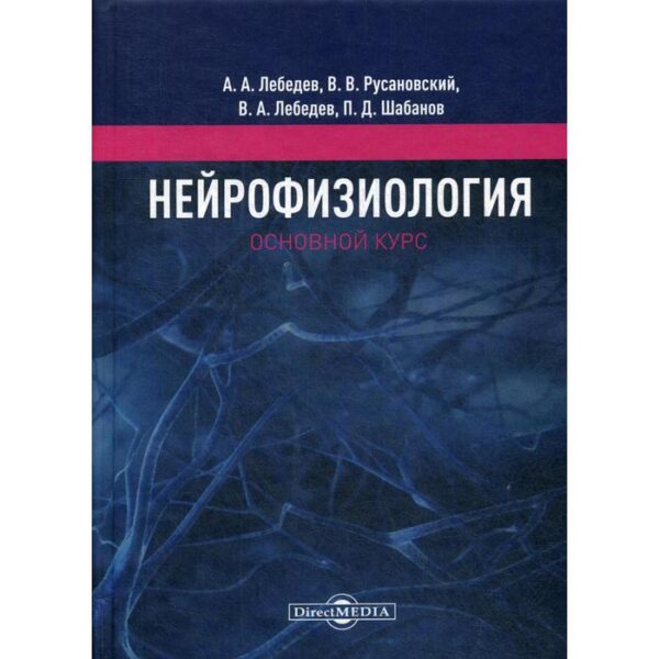 Нейрофизиология. Основной курс: Учебное пособие. Лебедев А.А., Русановский В.В., Лебедев В.А., Шабанов П.Д.