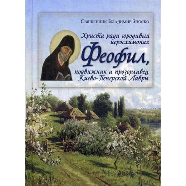 Христа ради юродивый иеросхимонах Феофил, подвижник и прозорливец Киево-Печерской Лавры. Зноско В., свящ.