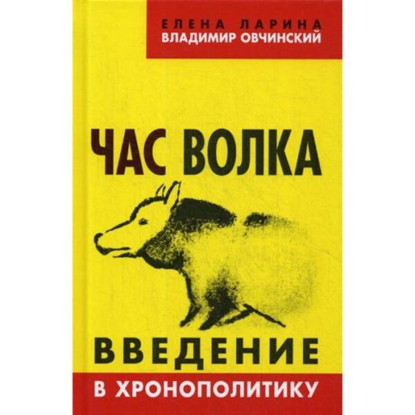 Час волка. Введение в хронополитику. Ларина Е. С., Овчинский В. С.