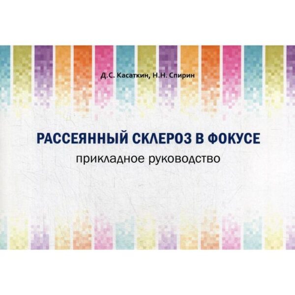 Рассеянный склероз в фокусе. Прикладное руководство. Касаткин Д. С., Спирин Н. Н.