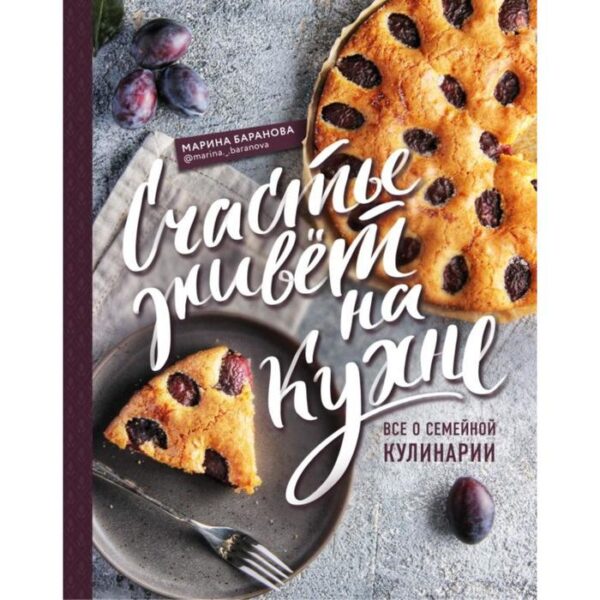 Счастье живет на кухне. Все о семейной кулинарии. Марина Баранова