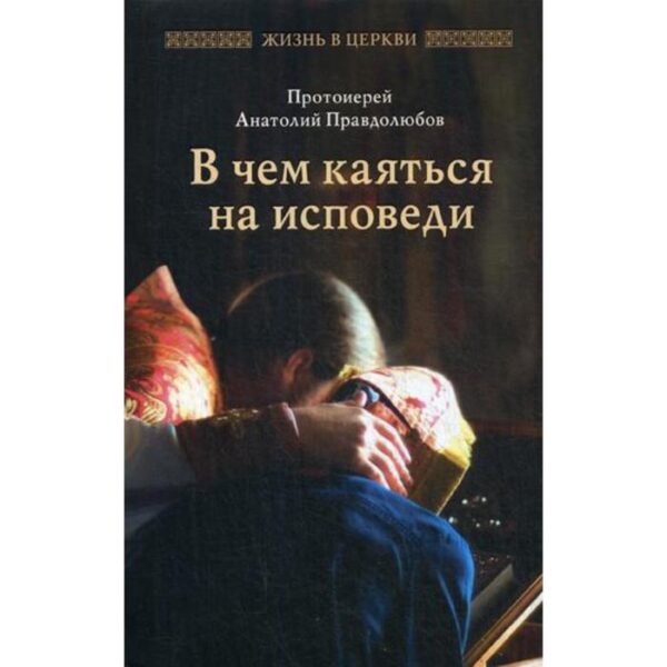 В чем каяться на исповеди. Протоиерей Анатолий Правдолюбов