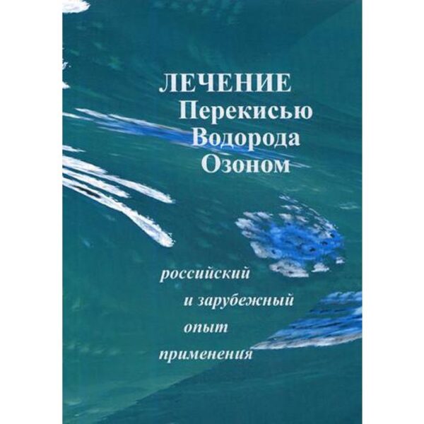 Лечение перекисью водорода и озоном. Российский и зарубежный опыт применения. Сост. Сиренко И.Н.