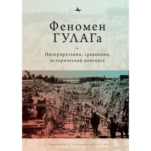 Феномен ГУЛАГа. Интерпретации, сравнения, исторический контекст. Хили Д., Алексопулос Г., Дэвид-Фокс М.