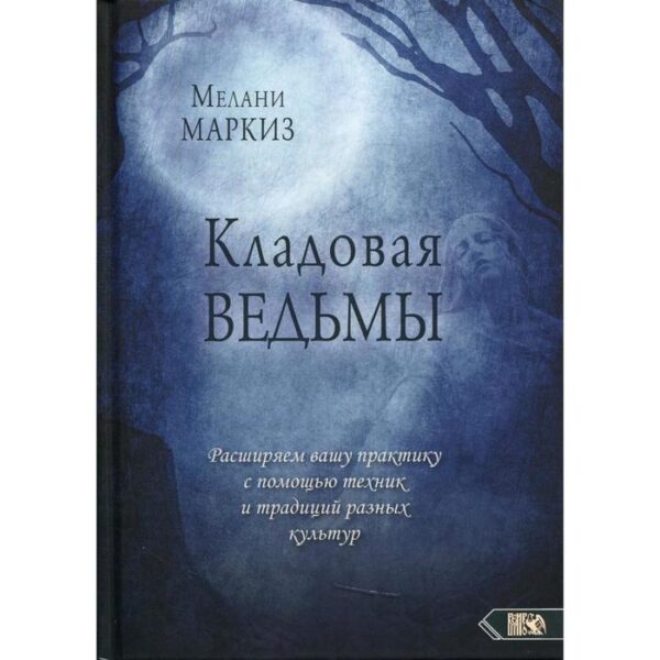 Кладовая Ведьмы. Расширяем вашу практику с помощью техник и тридиций разных культур. Мелани Маркиз