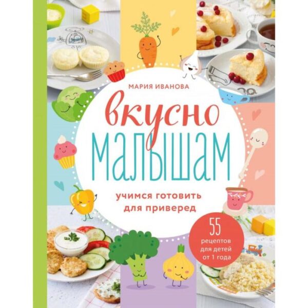 Вкусно малышам. Учимся готовить для приверед. 55 рецептов для детей от 1 года. Мария Иванова