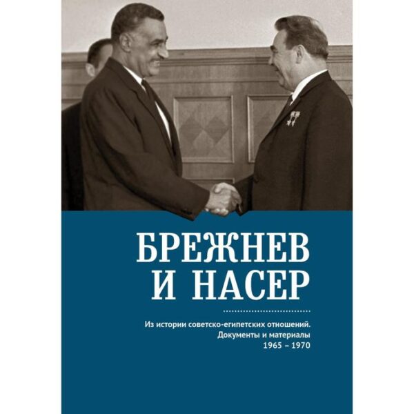 Брежнев и Насер 1965-1970. Из истории советско-египетских отношений. Документы и материалы. Сост. Беляков В.Д.