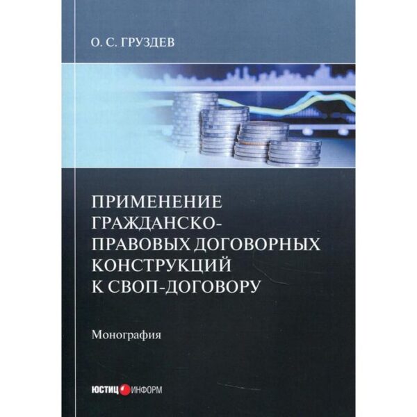 Применение гражданско-правовых договорных конструкций к своп-договору: монография. Груздев О.С.