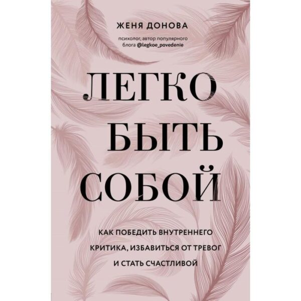 Легко быть собой. Как победить внутреннего критика, избавиться от тревог и стать счастливой. Донова Ж.