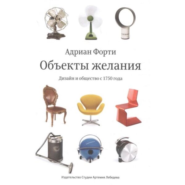 Объекты желаний. Дизайн и общество с 1750 года. Форти А.