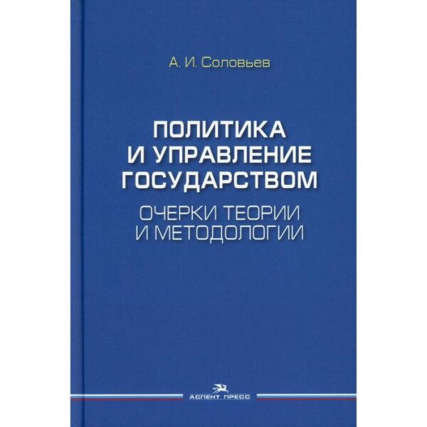 Политика и управление государством: Очерки теории и методологии. Соловьев А.И.