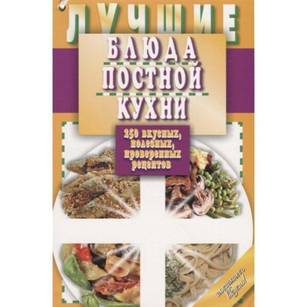 Лучшие блюда постной кухни. 250 вкусных, полезных, проверенных рецептов. Борщевская Т.