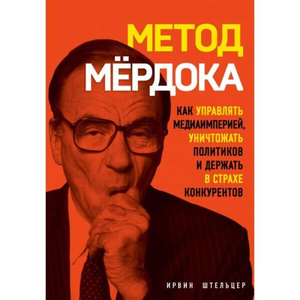 Метод Мёрдока. Как управлять медиа-империей, уничтожать политиков и держать в страхе конкурентов. Штельцер И.