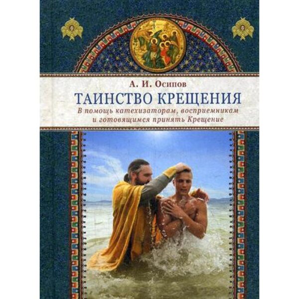 Таинство крещения. В помощь катехизаторам, восприемникам и готовящимся принять Крещение. Осипов А.И.