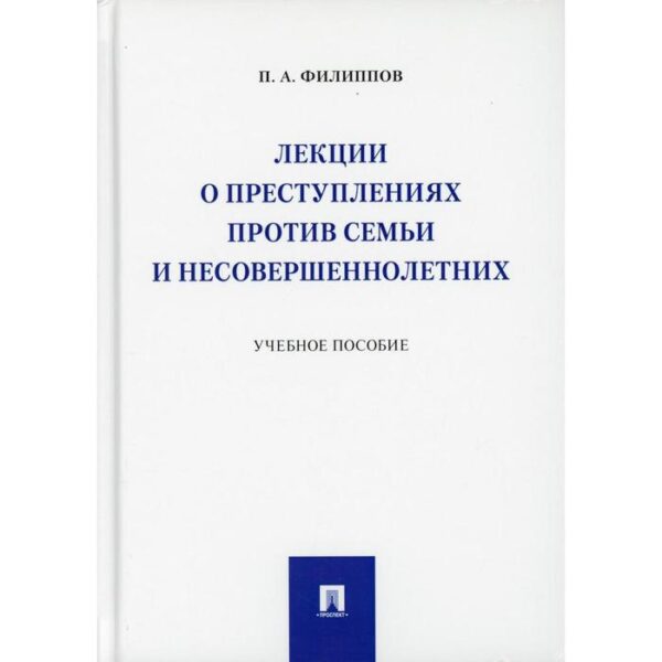 Лекции о преступлениях против семьи и несовершеннолетних. Филиппов П.А.