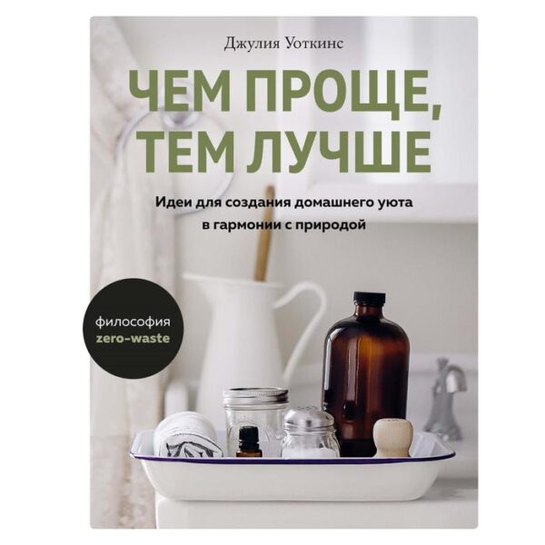 Чем проще, тем лучше. Идеи для создания домашнего уюта в гармонии с природой. Уоткинс Дж.