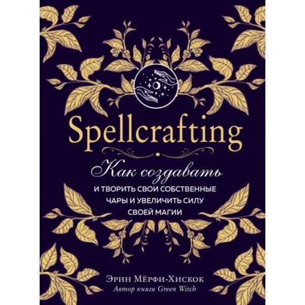 Spellcrafting. Как создавать и творить свои собственные чары и увеличить силу своей магии. Мёрфи-Хискок Э.