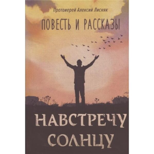 Навстречу солнцу: повесть и рассказы. Лисняк Алексей, протоиерей