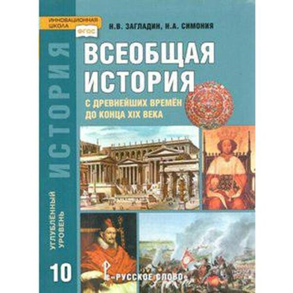 Всеобщая история с древнейших времён до конца XIX века. 10 класс. Учебник. Углубленный уровень. Загладин Н. В., Симония Н. А.