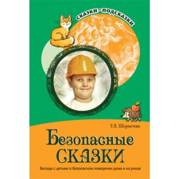 Сказки-подсказки. Безопасные сказки. Беседы с детьми о безопасном поведении дома и на улице. Шорыгина Т. А.