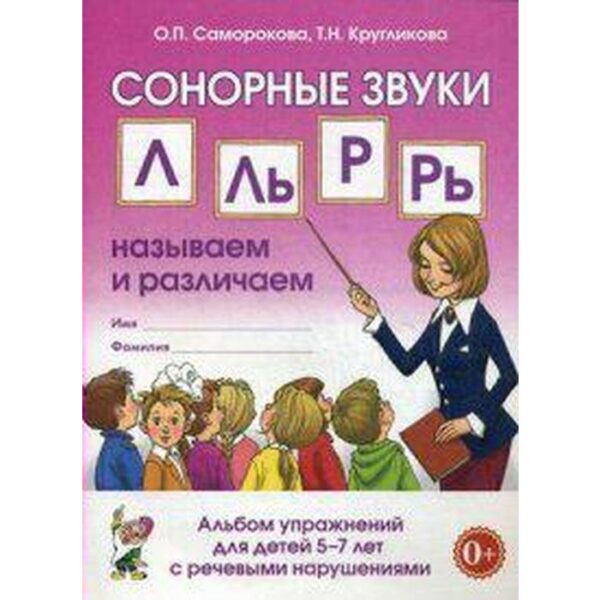 Сонорные звуки Л, Ль, Р, Рь. Называем и различаем. Альбом упражнений для детей от 5 до 7 лет с речевыми нарушениями. Саморокова О. П., Кругликова Т. Н.