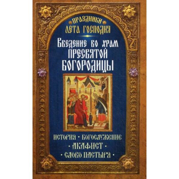 Введение во Храм Пресвятой Богородицы. История. Богослужение. Акафист. Слово пастыря. Праздники лета. Сост. Чернов В.