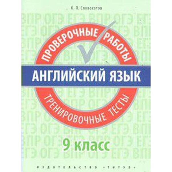 Проверочные работы. Английский язык. Проверочные работы. Тренировочные тесты 9 класс. Словохотов К. П.