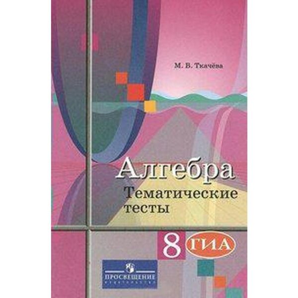 Алгебра. 8 класс. Тематические тесты. ОГЭ. Ткачева М. В.