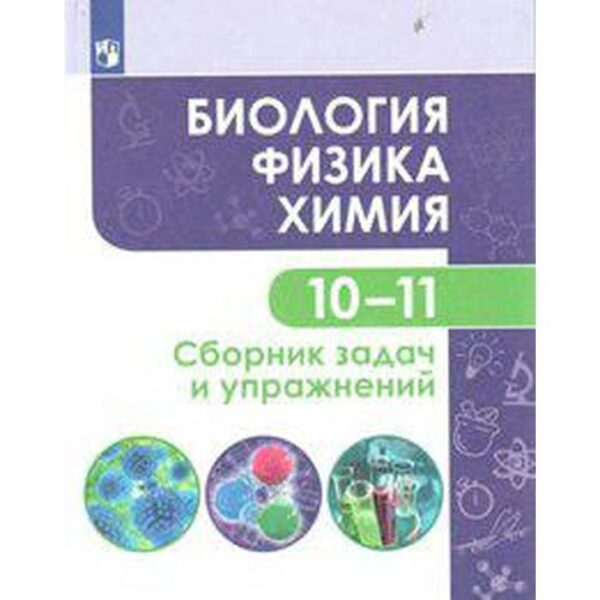 Биология. Физика. Химия. 10-11 классы. Базовый уровень. Сборник задач и упражнений. Кулягина Г. П., Миловзорова А. М., Мещерякова Л. В., Болотов Д. В.