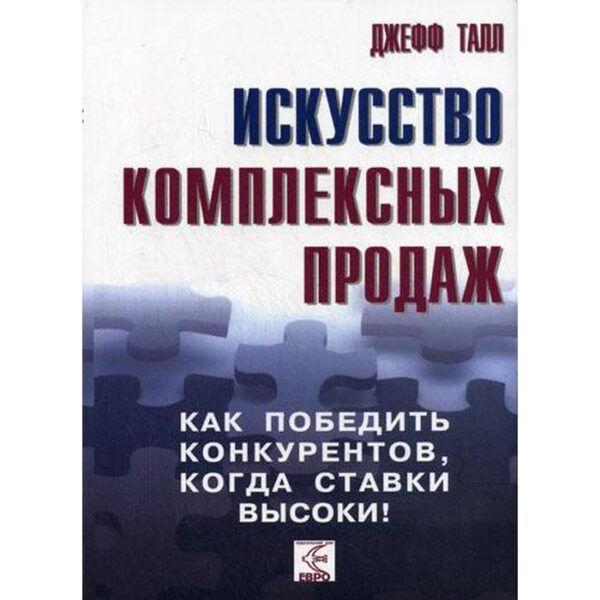 Искусство комплексных продаж: как победить конкурентов, когда ставки высоки!. Джефф Талл