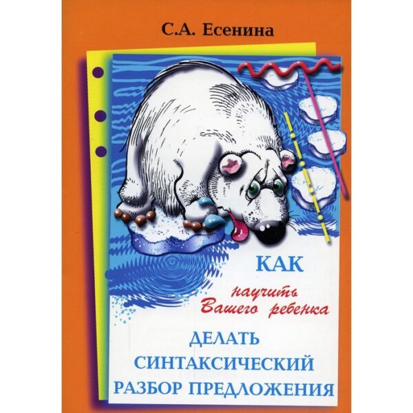 Справочник. Как научить вашего ребёнка делать синтаксический разбор предложения. Есенина С. А.