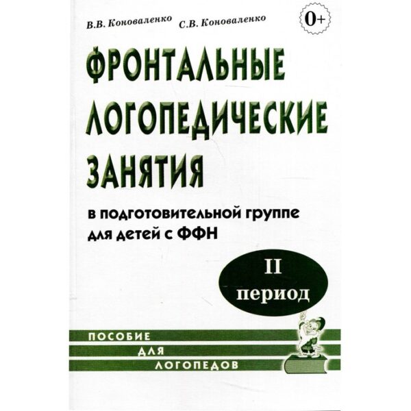 Фронтальные логопедические занятия в подготовительной группе для детей с ФФН. 2 период. Коноваленко В. В., Коноваленко С. В.