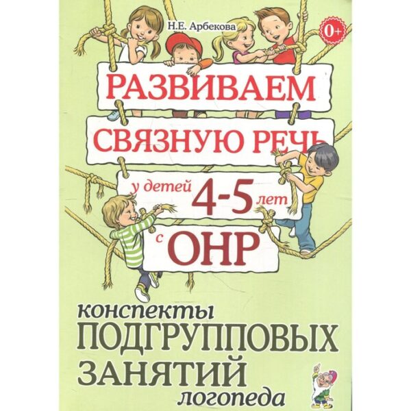 Развиваем связную речь у детей от 4 до 5 лет с ОНР. Конспекты подгрупповых занятий логопеда. Арбекова Н. Е.