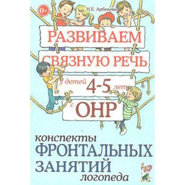 Развиваем связную речь у детей от 4 до 5 лет с ОНР. Конспекты фронтальных занятий логопеда. Арбекова Н. Е.