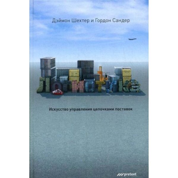 Логистика. Искусство управления цепочками поставок. Дэймон Шехтер, Гордон Сандер