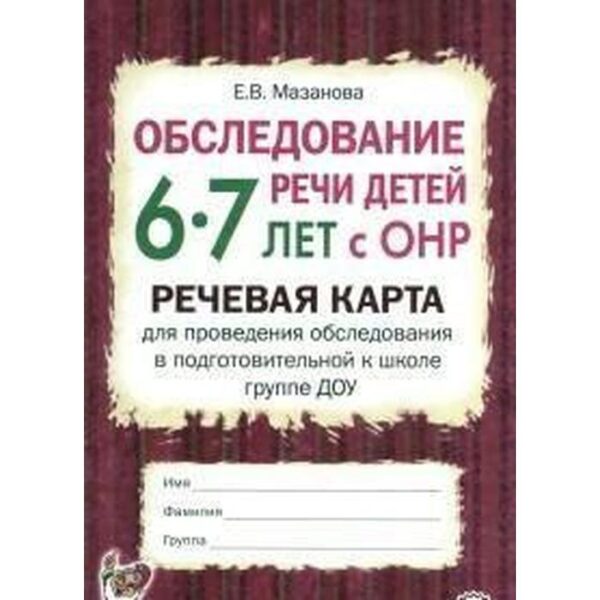 Обследование речи детей с ОНР. Речевая карта для проведения обследования ДОУ. Подготовительная группа от 6 до 7 лет. Мазанова Е. В.