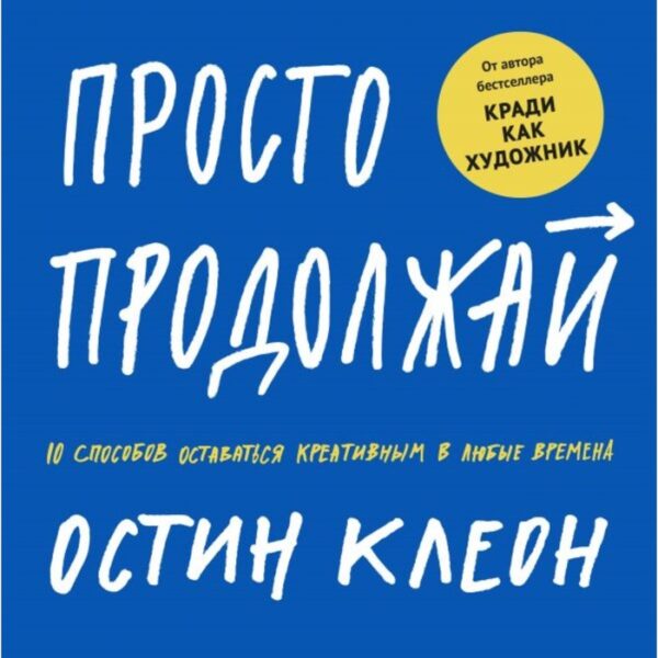 МИФ. Арт. Просто продолжай. 10 способов оставаться креативным в любые времена. Остин Клеон