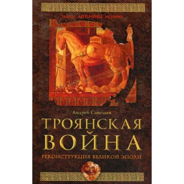 Троянская война. Реконструкция великой эпохи. Савельев А.Н.