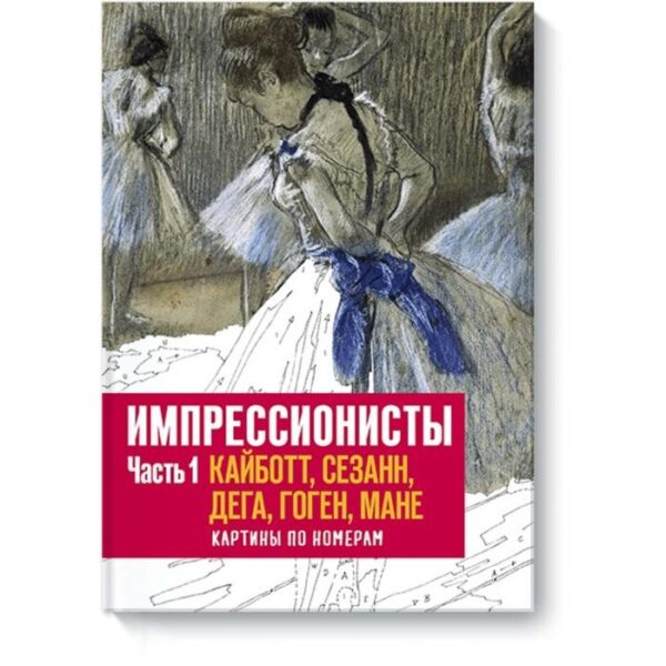 Импрессионисты. Часть 1. Кайботт, Сезанн, Дега, Гоген, Мане. Картины по номерам. Флоренс Гентнер, Доминик Фуфелль