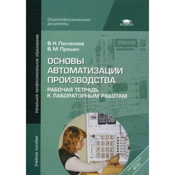 Основы автоматизации производства: Рабочая тетрадь к лабораторным работам. 3-е издание, стер. Пантелеев В. Н.