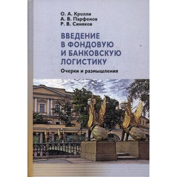 Введение в фондовую и банковскую логистику: очерки и размышления. Кролли О.А., Парфенов А.В., Синяков Р.В.