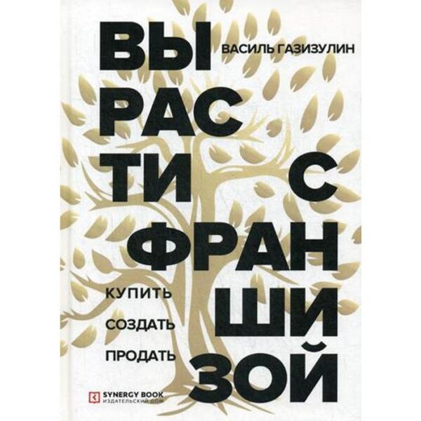 Вырасти с франшизой. Купить. Создать. Продать. Газизулин В.