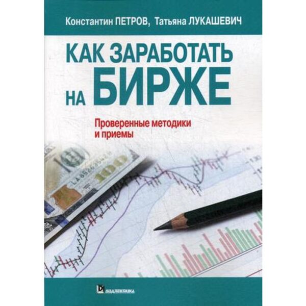 Как заработать на бирже. Проверенные методики и приемы. Петров К.Н., Лукашевич Т.