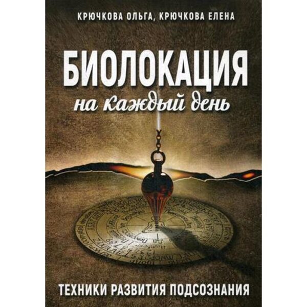 Биолокация на каждый день. Техники развития подсознания. Крючкова О. Е., Крючкова Е. А.