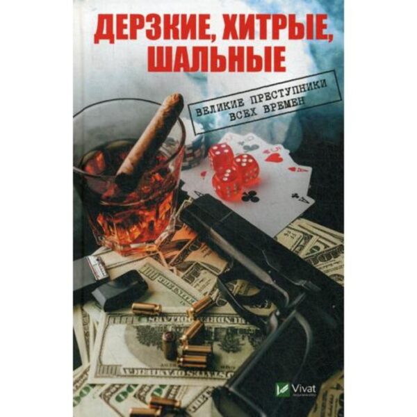 Дерзкие, хитрые, шальные Великие преступники всех времен. Васильева И,И.