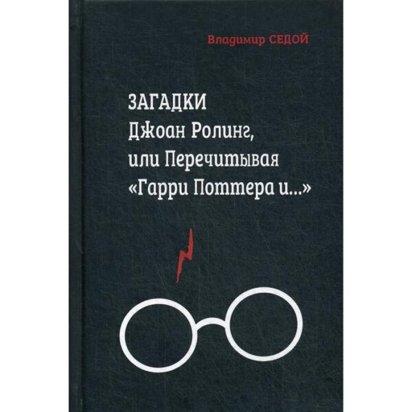 Загадки Джоан Ролинг, или Перечитывая «Гарри Поттера и…». 2-е издание, переработанное и дополненное. Седой В.